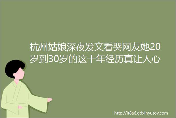 杭州姑娘深夜发文看哭网友她20岁到30岁的这十年经历真让人心疼