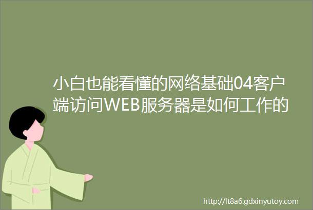 小白也能看懂的网络基础04客户端访问WEB服务器是如何工作的