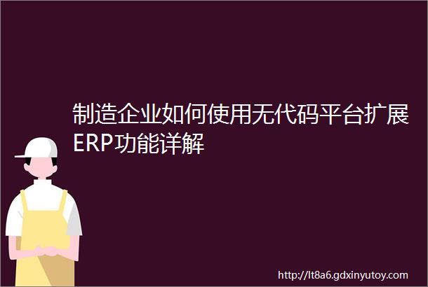 制造企业如何使用无代码平台扩展ERP功能详解