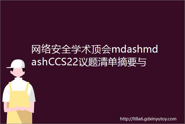 网络安全学术顶会mdashmdashCCS22议题清单摘要与总结上