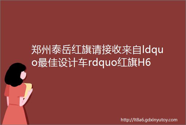 郑州泰岳红旗请接收来自ldquo最佳设计车rdquo红旗H6的颜值暴击