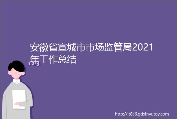 安徽省宣城市市场监管局2021年工作总结