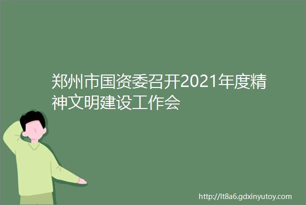 郑州市国资委召开2021年度精神文明建设工作会