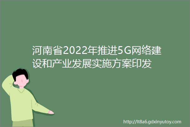 河南省2022年推进5G网络建设和产业发展实施方案印发