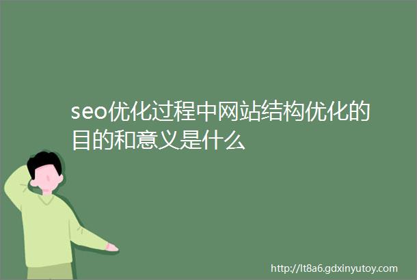 seo优化过程中网站结构优化的目的和意义是什么