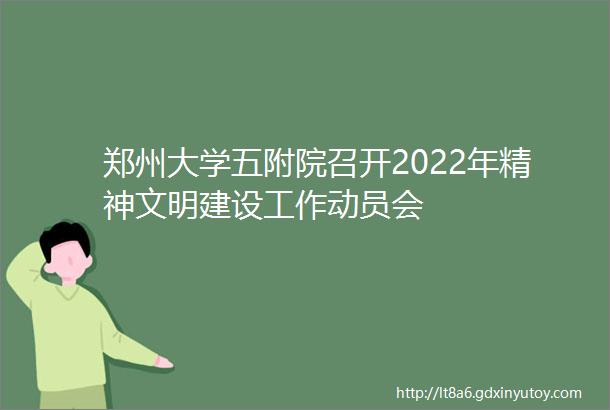 郑州大学五附院召开2022年精神文明建设工作动员会