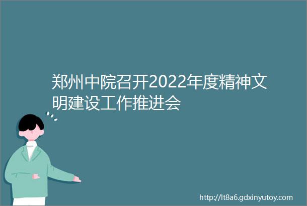 郑州中院召开2022年度精神文明建设工作推进会